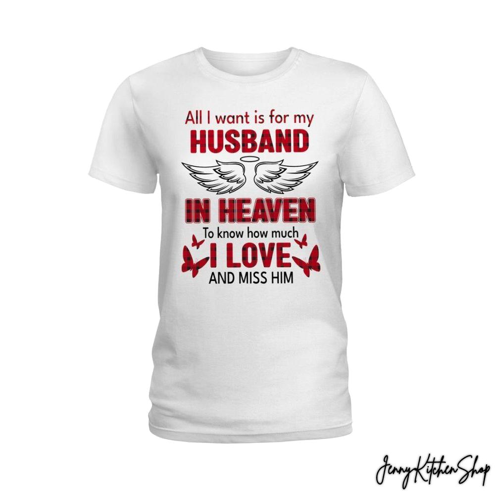 All I Want Is For My Husband In Heaven To Know How Much I love And Miss Him White Shirt