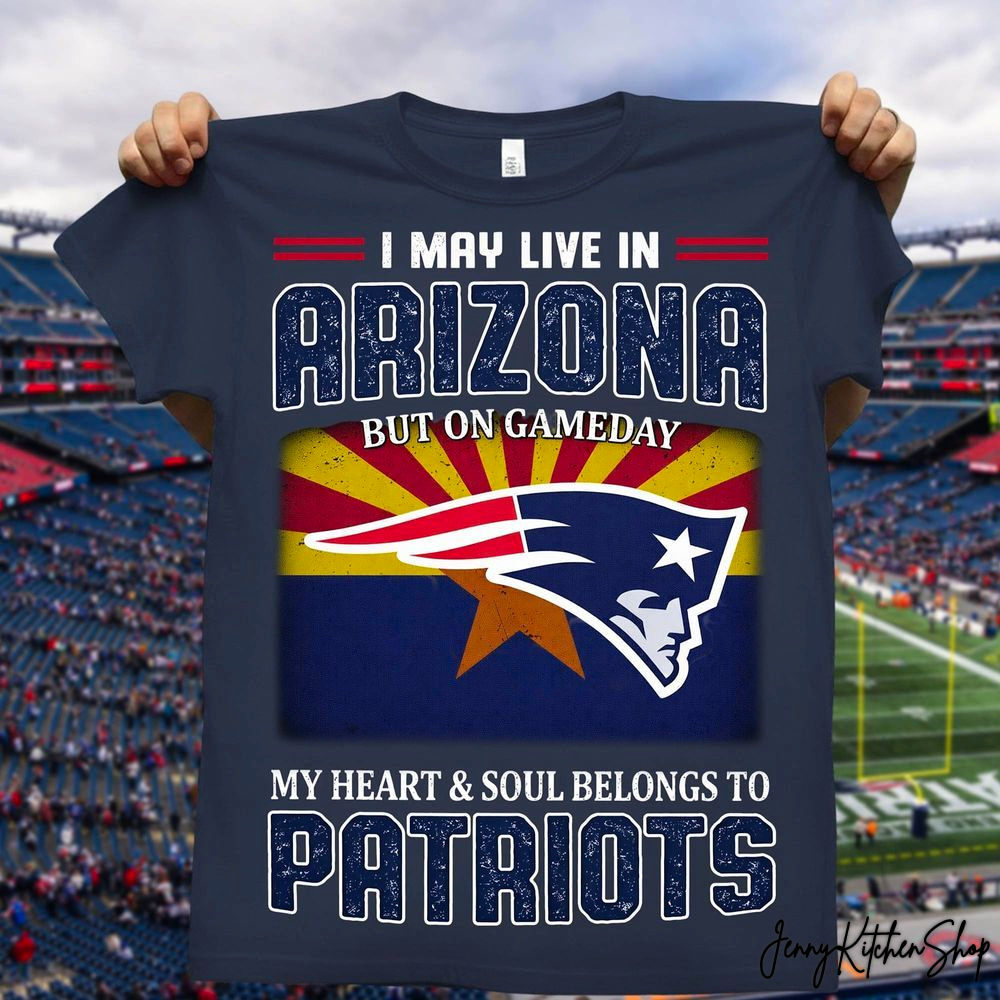 I May Live Arizona But On Gameday New England Patriots Shirt